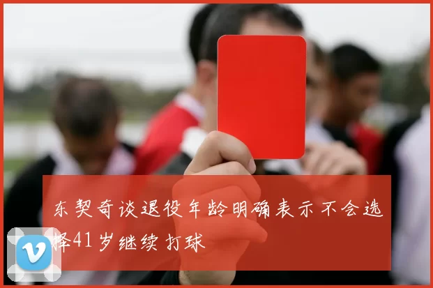 东契奇谈退役年龄明确表示不会选择41岁继续打球
