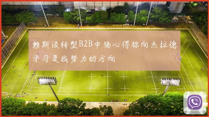 赖斯谈转型B2B中场心得称向杰拉德学习是我努力的方向