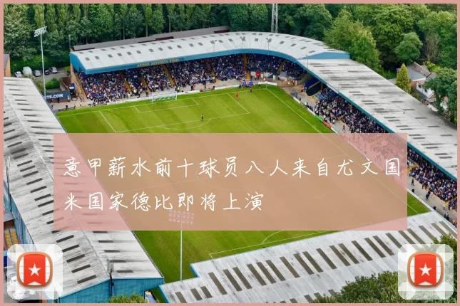 意甲薪水前十球员八人来自尤文国米国家德比即将上演