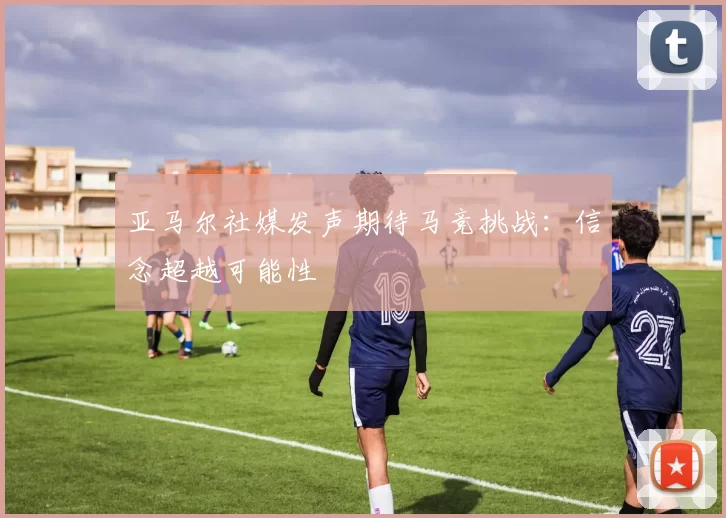 亚马尔社媒发声期待马竞挑战：信念超越可能性