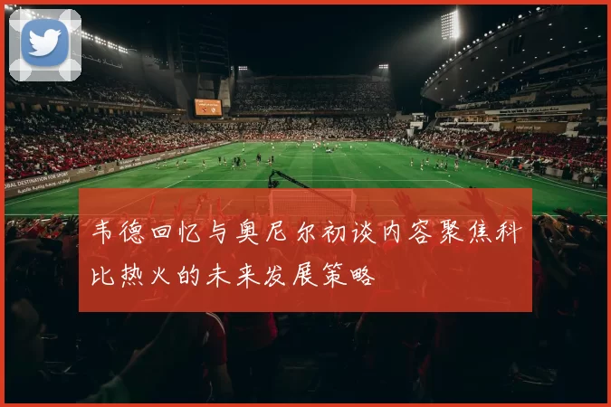 韦德回忆与奥尼尔初谈内容聚焦科比热火的未来发展策略
