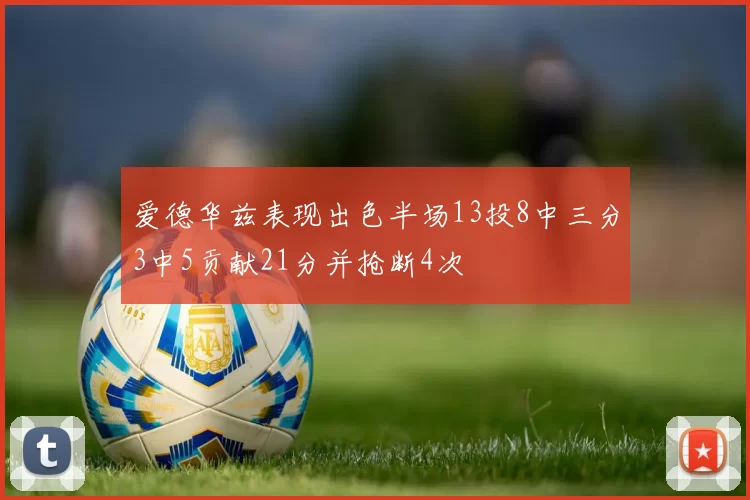 爱德华兹表现出色半场13投8中三分3中5贡献21分并抢断4次