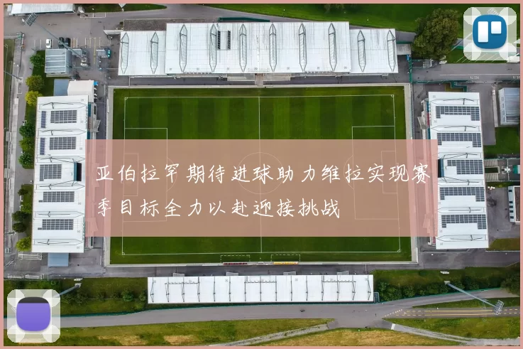 亚伯拉罕期待进球助力维拉实现赛季目标全力以赴迎接挑战